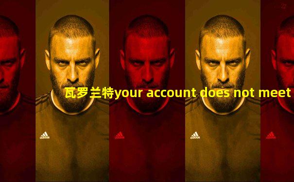 瓦罗兰特your account does not meet